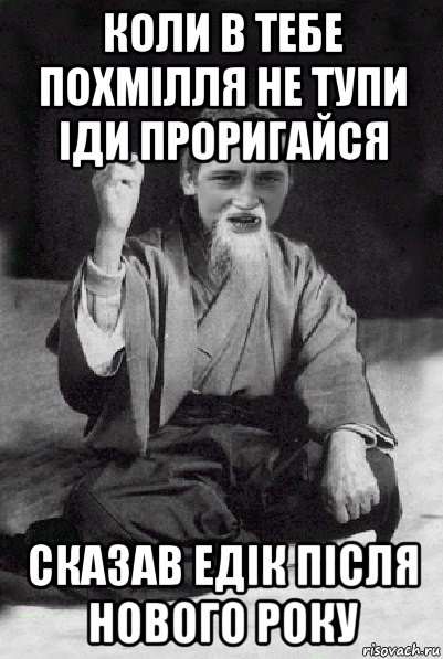 коли в тебе похмілля не тупи іди проригайся сказав едік після нового року, Мем Мудрий паца