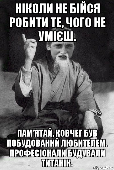 ніколи не бійся робити те, чого не умієш. пам’ятай, ковчег був побудований любителем. професіонали будували титанік., Мем Мудрий паца