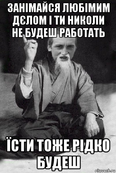 занімайся любімим дєлом і ти николи не будеш работать їсти тоже рідко будеш, Мем Мудрий паца