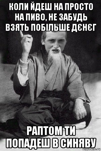 коли йдеш на просто на пиво, не забудь взять побільше дєнєг раптом ти попадеш в синяву, Мем Мудрий паца