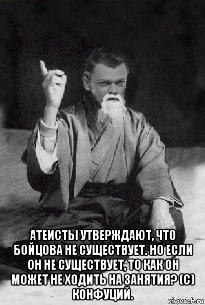  атеисты утверждают, что бойцова не существует. но если он не существует, то как он может не ходить на занятия? (с) конфуций., Мем Мудрий Виталька