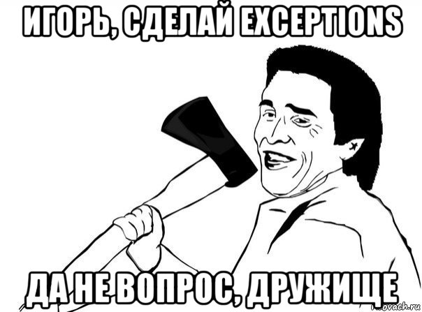 игорь, сделай exceptions да не вопрос, дружище, Мем  мужик с топором