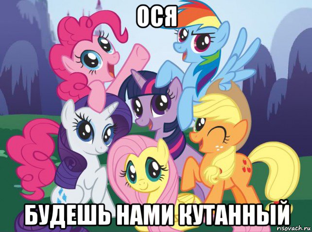 ося будешь нами кутанный, Мем My little pony