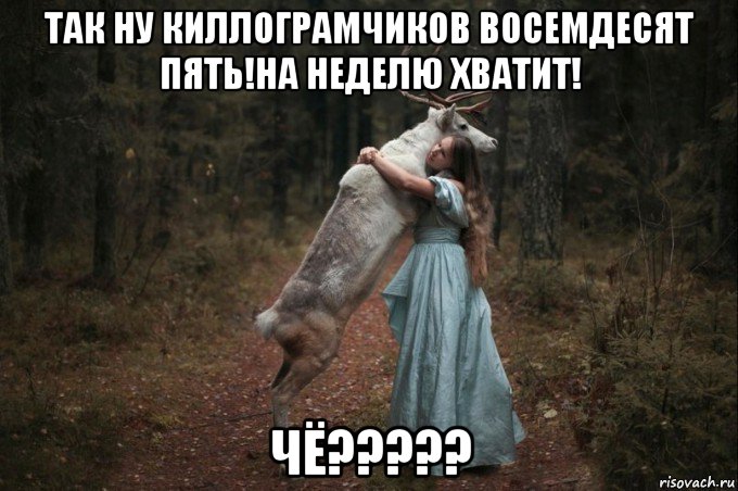 так ну киллограмчиков восемдесят пять!на неделю хватит! чё?????, Мем Наивный Олень шаблон 5