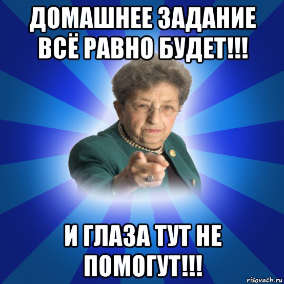 домашнее задание всё равно будет!!! и глаза тут не помогут!!!, Мем Наталья Ивановна