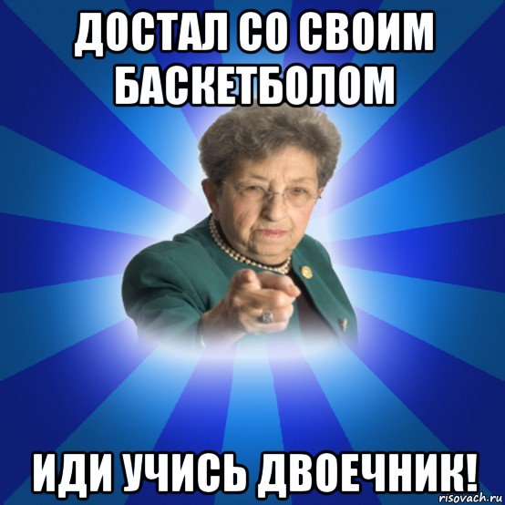 достал со своим баскетболом иди учись двоечник!, Мем Наталья Ивановна