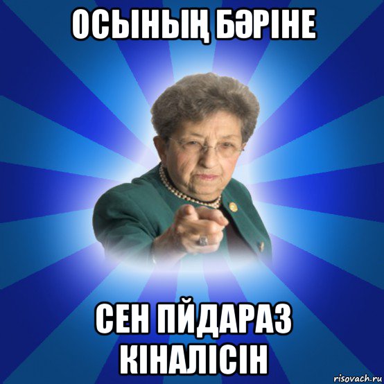 осыныҢ бӘріне сен пйдараз кіналісін, Мем Наталья Ивановна