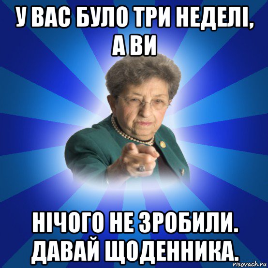 у вас було три неделі, а ви нічого не зробили. давай щоденника., Мем Наталья Ивановна