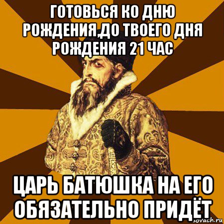 готовься ко дню рождения,до твоего дня рождения 21 час царь батюшка на его обязательно придёт, Мем Не царское это дело