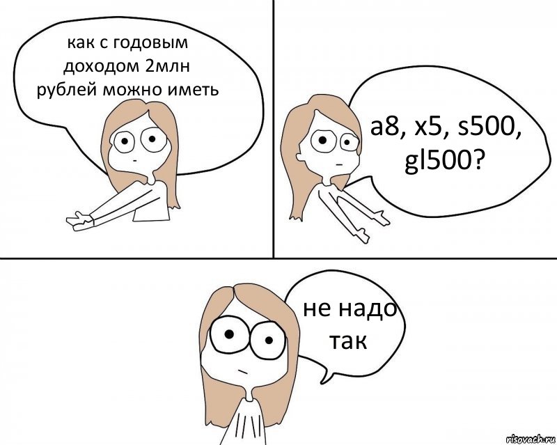 как с годовым доходом 2млн рублей можно иметь a8, x5, s500, gl500? не надо так, Комикс Не надо так