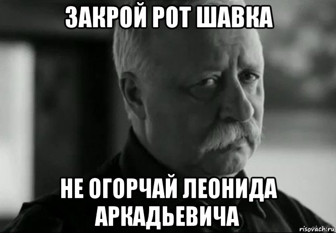 закрой рот шавка не огорчай леонида аркадьевича, Мем Не расстраивай Леонида Аркадьевича