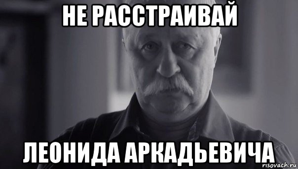 не расстраивай леонида аркадьевича, Мем Не огорчай Леонида Аркадьевича