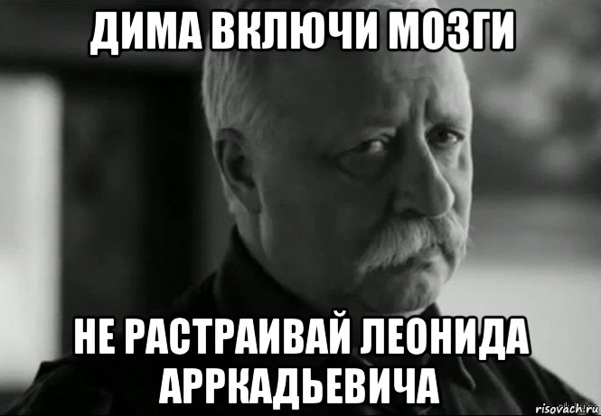 дима включи мозги не растраивай леонида арркадьевича, Мем Не расстраивай Леонида Аркадьевича