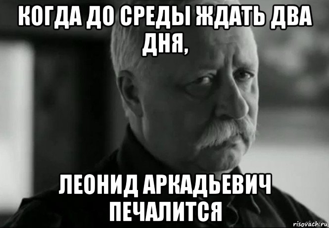 когда до среды ждать два дня, леонид аркадьевич печалится, Мем Не расстраивай Леонида Аркадьевича