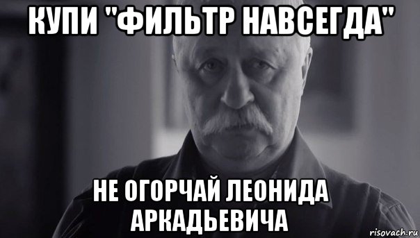 купи "фильтр навсегда" не огорчай леонида аркадьевича, Мем Не огорчай Леонида Аркадьевича