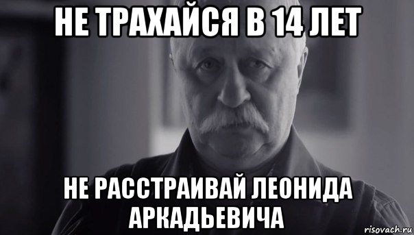 не трахайся в 14 лет не расстраивай леонида аркадьевича, Мем Не огорчай Леонида Аркадьевича