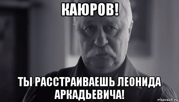 каюров! ты расстраиваешь леонида аркадьевича!, Мем Не огорчай Леонида Аркадьевича