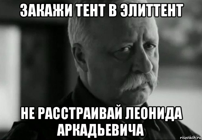 закажи тент в элиттент не расстраивай леонида аркадьевича, Мем Не расстраивай Леонида Аркадьевича