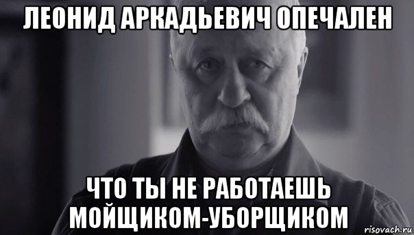 леонид аркадьевич опечален что ты не работаешь мойщиком-уборщиком, Мем Не огорчай Леонида Аркадьевича