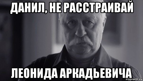 данил, не расстраивай леонида аркадьевича, Мем Не огорчай Леонида Аркадьевича