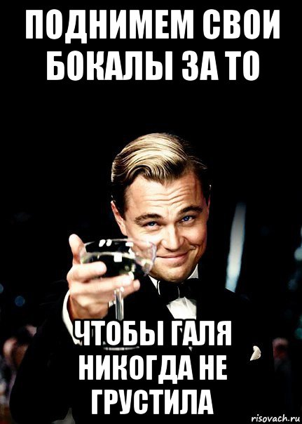 поднимем свои бокалы за то чтобы галя никогда не грустила, Мем Бокал за тех