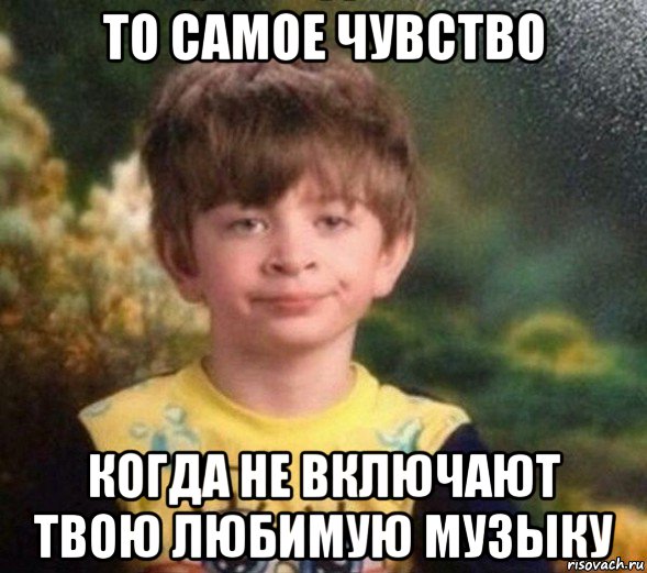 то самое чувство когда не включают твою любимую музыку