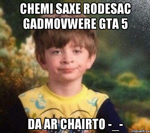 chemi saxe rodesac gadmovwere gta 5 da ar chairto -_-, Мем Недовольный пацан