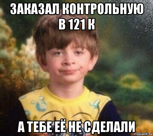 заказал контрольную в 121 к а тебе её не сделали, Мем Недовольный пацан