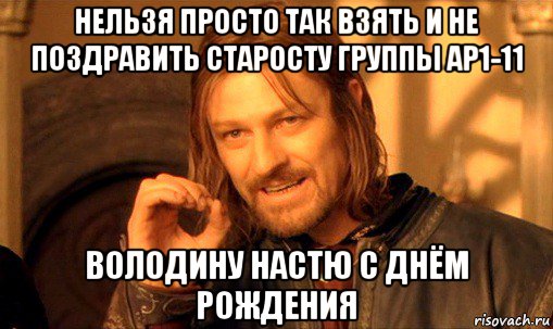 нельзя просто так взять и не поздравить старосту группы ар1-11 володину настю с днём рождения, Мем Нельзя просто так взять и (Боромир мем)