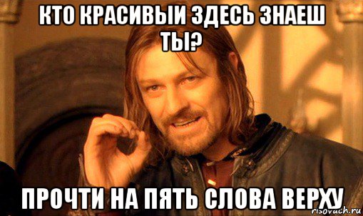 кто красивыи здесь знаеш ты? прочти на пять слова верху, Мем Нельзя просто так взять и (Боромир мем)