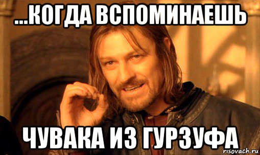 ...когда вспоминаешь чувака из гурзуфа, Мем Нельзя просто так взять и (Боромир мем)