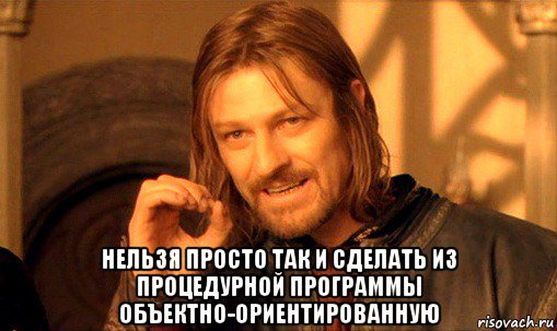  нельзя просто так и сделать из процедурной программы объектно-ориентированную, Мем Нельзя просто так взять и (Боромир мем)