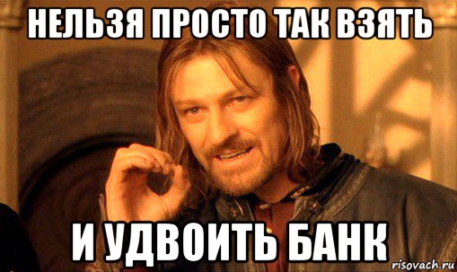 нельзя просто так взять и удвоить банк, Мем Нельзя просто так взять и (Боромир мем)