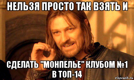 нельзя просто так взять и сделать "монпелье" клубом №1 в топ-14, Мем Нельзя просто так взять и (Боромир мем)