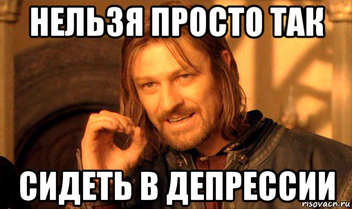 нельзя просто так сидеть в депрессии, Мем Нельзя просто так взять и (Боромир мем)