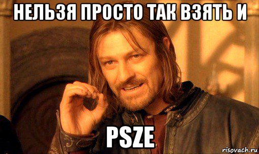 нельзя просто так взять и psze, Мем Нельзя просто так взять и (Боромир мем)