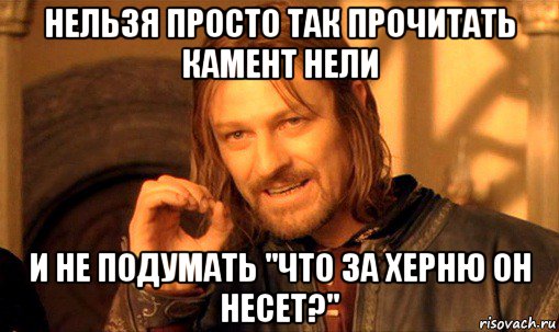 нельзя просто так прочитать камент нели и не подумать "что за херню он несет?", Мем Нельзя просто так взять и (Боромир мем)