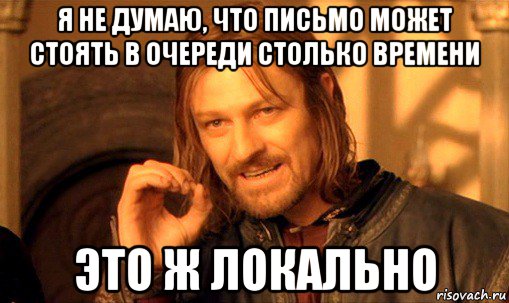 я не думаю, что письмо может стоять в очереди столько времени это ж локально, Мем Нельзя просто так взять и (Боромир мем)