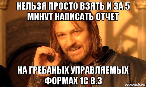 нельзя просто взять и за 5 минут написать отчет на гребаных управляемых формах 1с 8.3, Мем Нельзя просто так взять и (Боромир мем)