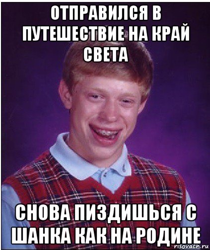 отправился в путешествие на край света снова пиздишься с шанка как на родине