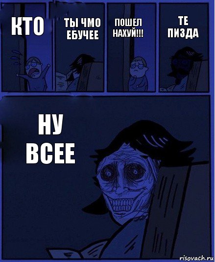 ПОШЕЛ НАХУЙ!!! КТО ТЫ ЧМО ЕБУЧЕЕ НУ ВСЕЕ ТЕ ПИЗДА