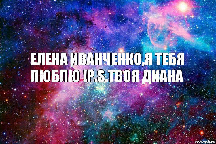 Елена Иванченко,я тебя люблю !P.S.Твоя Диана