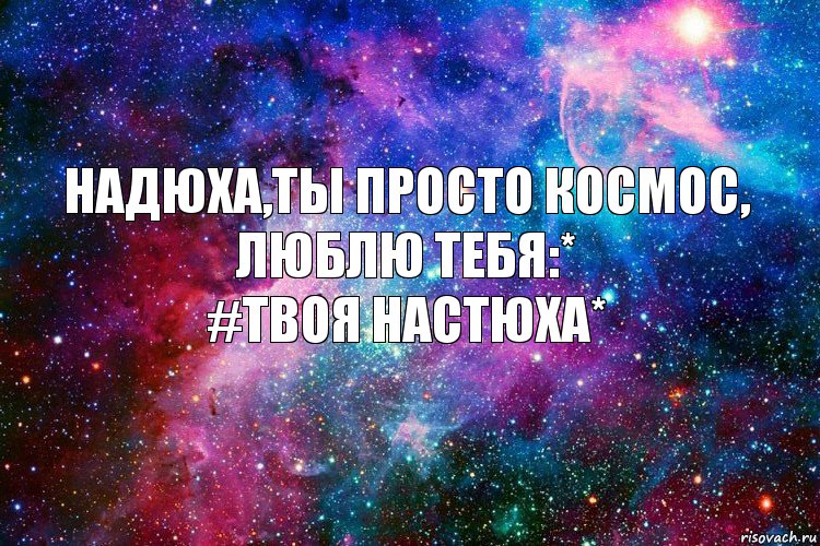 Надюха,ты просто космос,
люблю тебя:*
#твоя настюха*, Комикс новое