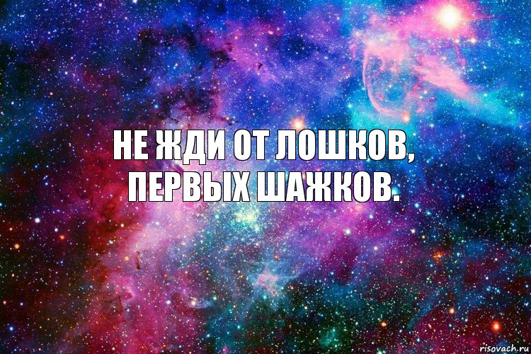 Не жди от лошков,
первых шажков.