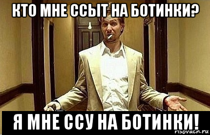 кто мне ссыт на ботинки? я мне ссу на ботинки!