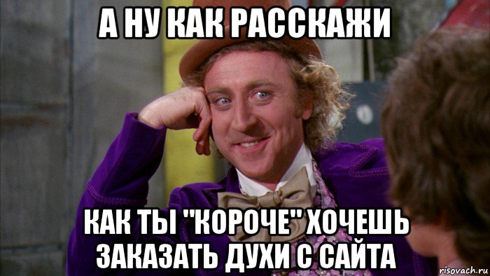 а ну как расскажи как ты "короче" хочешь заказать духи с сайта, Мем Ну давай расскажи (Вилли Вонка)