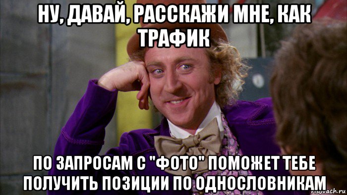 ну, давай, расскажи мне, как трафик по запросам с "фото" поможет тебе получить позиции по однословникам, Мем Ну давай расскажи (Вилли Вонка)