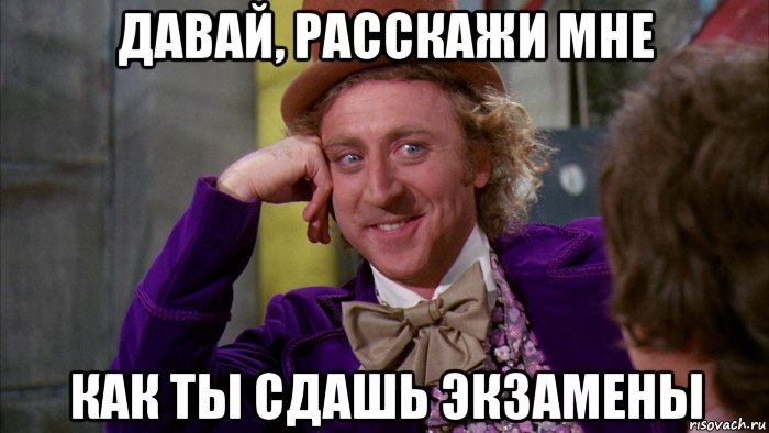 давай, расскажи мне как ты сдашь экзамены, Мем Ну давай расскажи (Вилли Вонка)