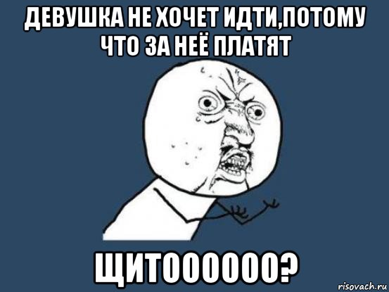 девушка не хочет идти,потому что за неё платят щитоооооо?, Мем Ну почему