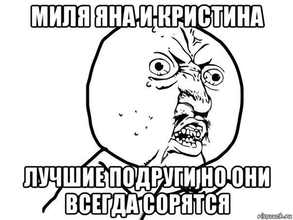 миля яна и кристина лучшие подруги но они всегда сорятся, Мем Ну почему (белый фон)